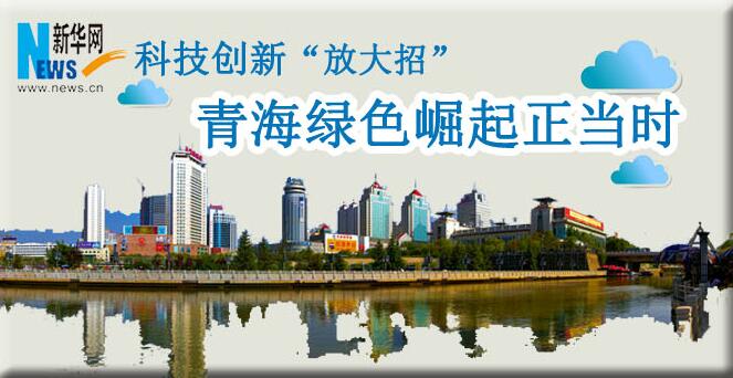 科技創(chuàng)新&ldquo;放大招&rdquo;：青海綠色崛起正當時