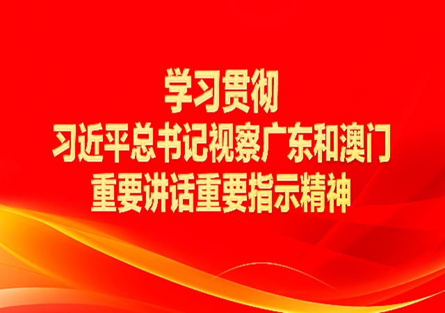 專題丨學(xué)習(xí)貫徹習(xí)近平總書(shū)記視察廣東和澳門重要講話重要指示精神